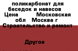 поликарбонат для беседок и навесов  › Цена ­ 335 - Московская обл., Москва г. Строительство и ремонт » Другое   